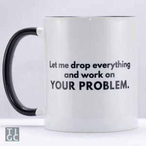 TIGC The Inappropriate Gift Co Let me drop everything and work on your problem mug