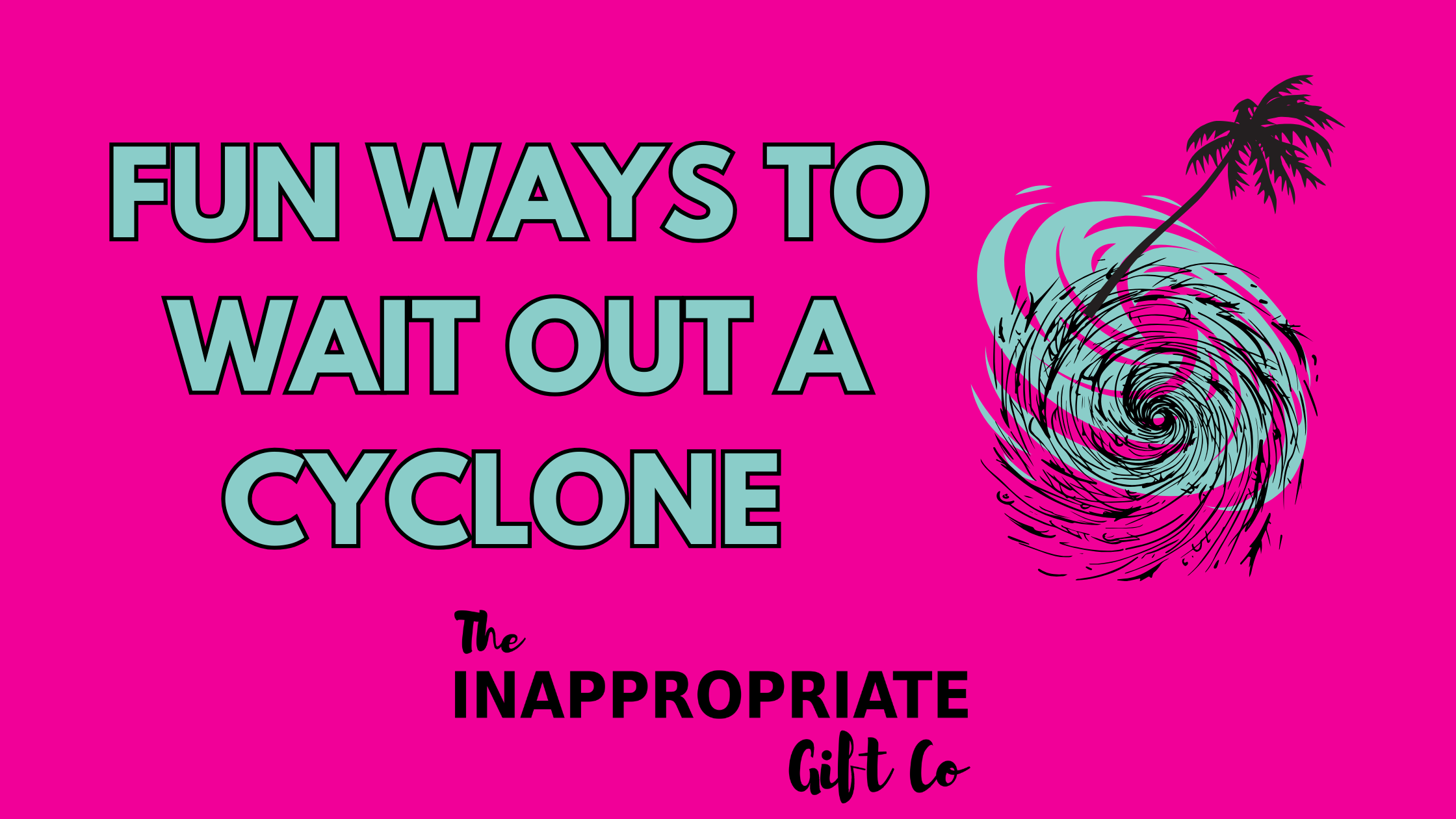 Fun Ways to Wait out A Cyclone - The Inappropriate Gift Co