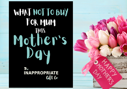 The Inappropriate Gift Co’s Guide to Mother’s Day
