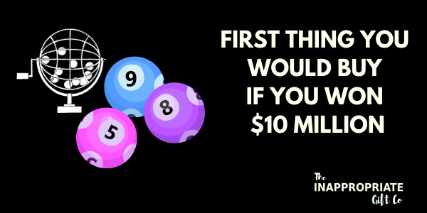 First thing you would buy if you won the lottery?