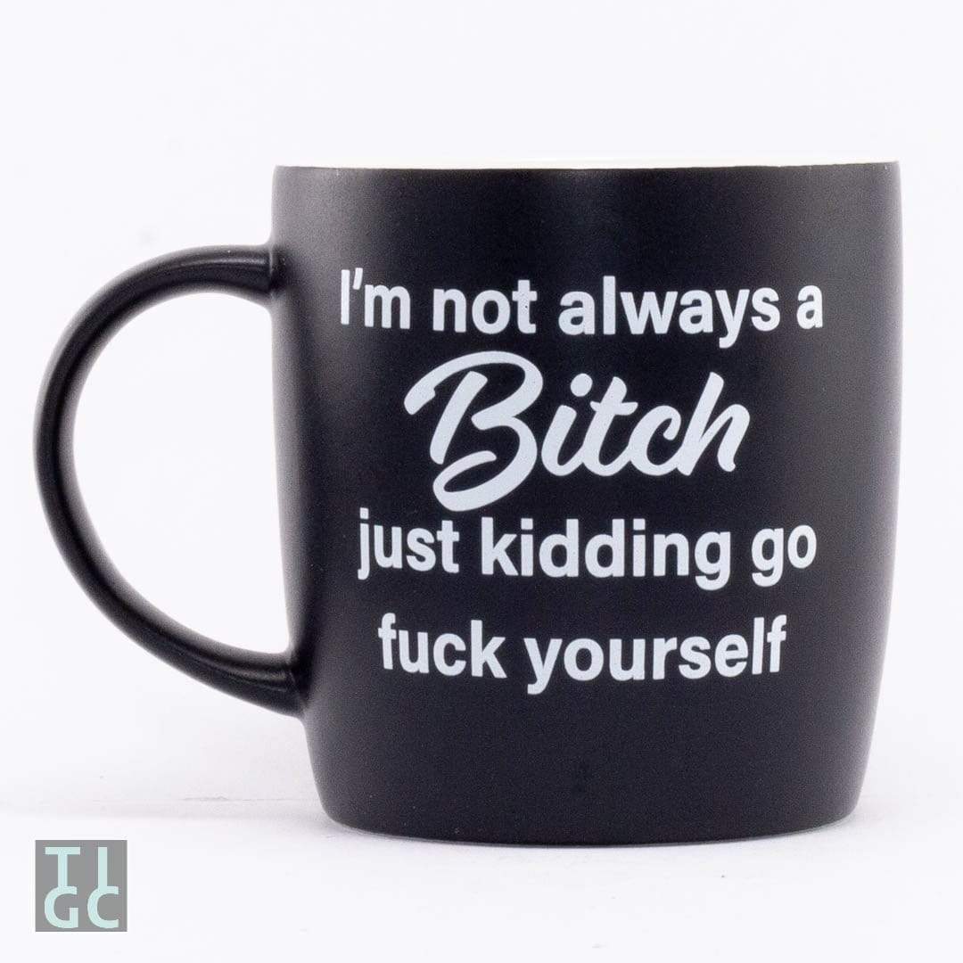 TIGC The Inappropriate Gift Co I'm not always a bitch, Just kidding go fuck yourself mug