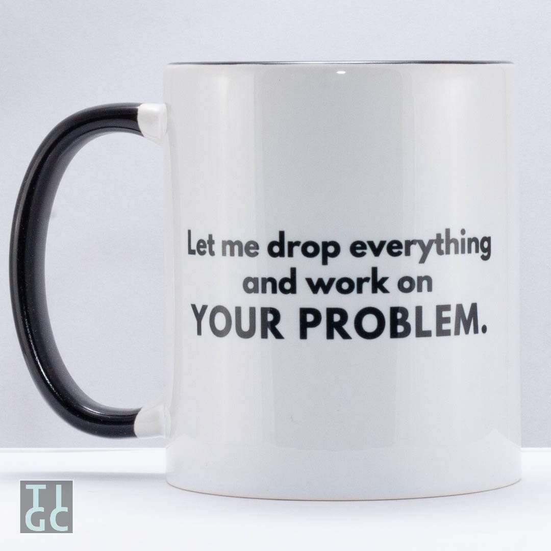 TIGC The Inappropriate Gift Co Let me drop everything and work on your problem mug
